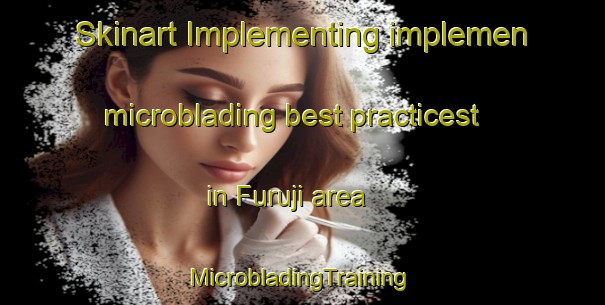 Skinart Implementing implemen microblading best practicest in Furuji area | #MicrobladingTraining #MicrobladingClasses #SkinartTraining-Japan