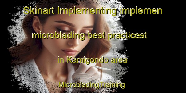 Skinart Implementing implemen microblading best practicest in Kamigondo area | #MicrobladingTraining #MicrobladingClasses #SkinartTraining-Japan