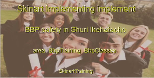 Skinart Implementing implement BBP safety in Shuri Ikehatacho area | BbpTraining | BbpClasses | SkinartTraining-Japan