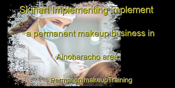 Skinart Implementing implement a permanent makeup business in Ainoharacho area | #PermanentmakeupTraining #PermanentmakeupClasses #SkinartTraining-Japan