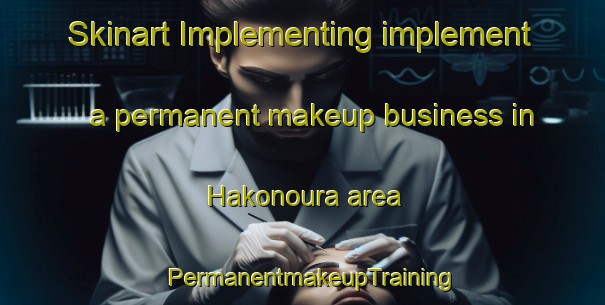 Skinart Implementing implement a permanent makeup business in Hakonoura area | PermanentmakeupTraining | PermanentmakeupClasses | SkinartTraining-Japan