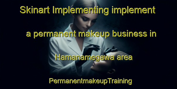 Skinart Implementing implement a permanent makeup business in Hamanamegawa area | PermanentmakeupTraining | PermanentmakeupClasses | SkinartTraining-Japan