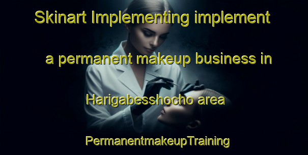 Skinart Implementing implement a permanent makeup business in Harigabesshocho area | PermanentmakeupTraining | PermanentmakeupClasses | SkinartTraining-Japan