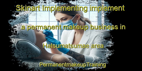 Skinart Implementing implement a permanent makeup business in Hatsumatsumae area | PermanentmakeupTraining | PermanentmakeupClasses | SkinartTraining-Japan