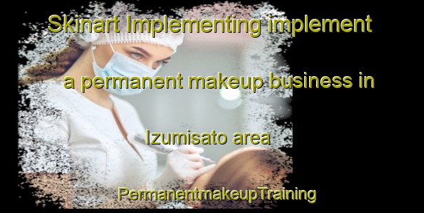 Skinart Implementing implement a permanent makeup business in Izumisato area | PermanentmakeupTraining | PermanentmakeupClasses | SkinartTraining-Japan