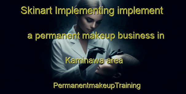 Skinart Implementing implement a permanent makeup business in Kaminawa area | #PermanentmakeupTraining #PermanentmakeupClasses #SkinartTraining-Japan