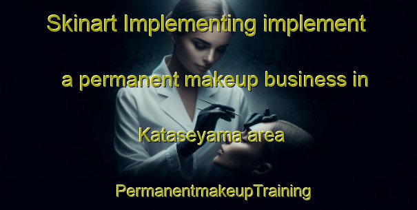 Skinart Implementing implement a permanent makeup business in Kataseyama area | PermanentmakeupTraining | PermanentmakeupClasses | SkinartTraining-Japan