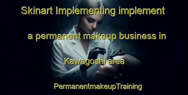 Skinart Implementing implement a permanent makeup business in Kawagoshi area | #PermanentmakeupTraining #PermanentmakeupClasses #SkinartTraining-Japan