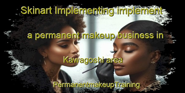 Skinart Implementing implement a permanent makeup business in Kawagoshi area | #PermanentmakeupTraining #PermanentmakeupClasses #SkinartTraining-Japan