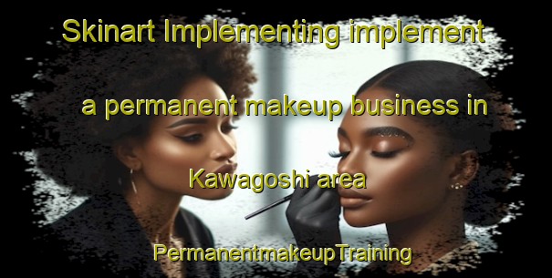 Skinart Implementing implement a permanent makeup business in Kawagoshi area | PermanentmakeupTraining | PermanentmakeupClasses | SkinartTraining-Japan