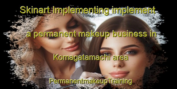Skinart Implementing implement a permanent makeup business in Komagatamachi area | PermanentmakeupTraining | PermanentmakeupClasses | SkinartTraining-Japan