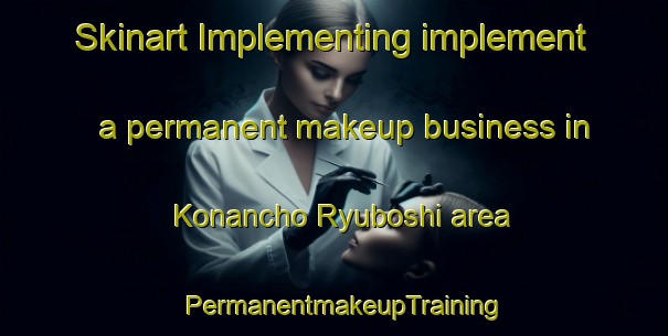 Skinart Implementing implement a permanent makeup business in Konancho Ryuboshi area | PermanentmakeupTraining | PermanentmakeupClasses | SkinartTraining-Japan