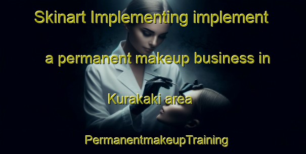 Skinart Implementing implement a permanent makeup business in Kurakaki area | PermanentmakeupTraining | PermanentmakeupClasses | SkinartTraining-Japan