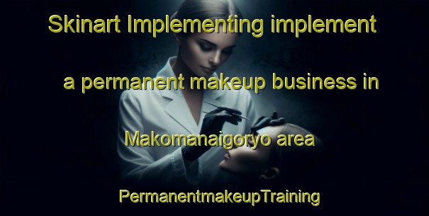 Skinart Implementing implement a permanent makeup business in Makomanaigoryo area | PermanentmakeupTraining | PermanentmakeupClasses | SkinartTraining-Japan