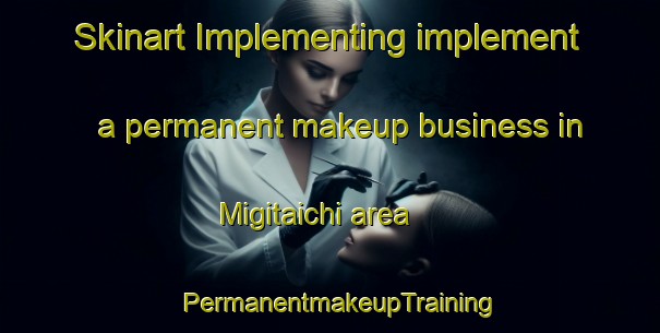 Skinart Implementing implement a permanent makeup business in Migitaichi area | PermanentmakeupTraining | PermanentmakeupClasses | SkinartTraining-Japan