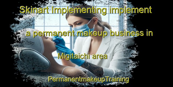 Skinart Implementing implement a permanent makeup business in Migitaichi area | PermanentmakeupTraining | PermanentmakeupClasses | SkinartTraining-Japan
