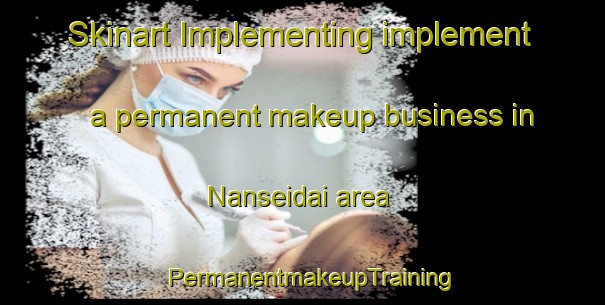 Skinart Implementing implement a permanent makeup business in Nanseidai area | PermanentmakeupTraining | PermanentmakeupClasses | SkinartTraining-Japan