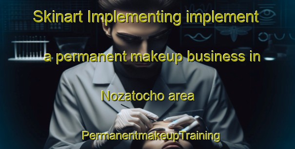 Skinart Implementing implement a permanent makeup business in Nozatocho area | PermanentmakeupTraining | PermanentmakeupClasses | SkinartTraining-Japan