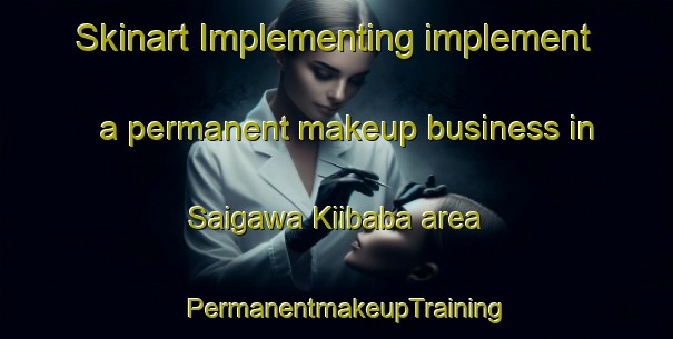 Skinart Implementing implement a permanent makeup business in Saigawa Kiibaba area | PermanentmakeupTraining | PermanentmakeupClasses | SkinartTraining-Japan