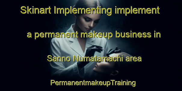 Skinart Implementing implement a permanent makeup business in Sanno Numatamachi area | PermanentmakeupTraining | PermanentmakeupClasses | SkinartTraining-Japan