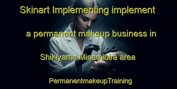 Skinart Implementing implement a permanent makeup business in Shikiyama Minamibira area | PermanentmakeupTraining | PermanentmakeupClasses | SkinartTraining-Japan