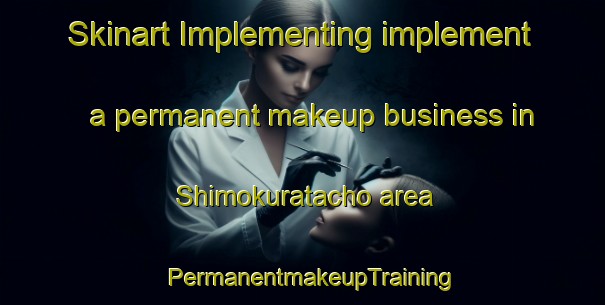 Skinart Implementing implement a permanent makeup business in Shimokuratacho area | PermanentmakeupTraining | PermanentmakeupClasses | SkinartTraining-Japan