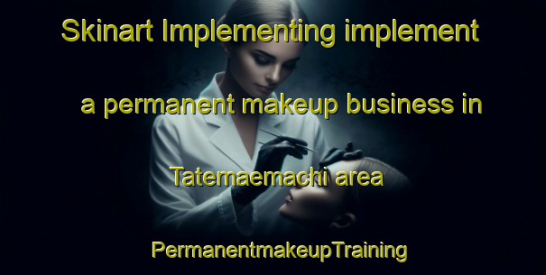 Skinart Implementing implement a permanent makeup business in Tatemaemachi area | PermanentmakeupTraining | PermanentmakeupClasses | SkinartTraining-Japan