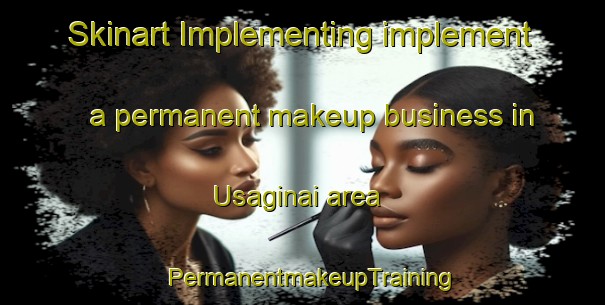 Skinart Implementing implement a permanent makeup business in Usaginai area | PermanentmakeupTraining | PermanentmakeupClasses | SkinartTraining-Japan