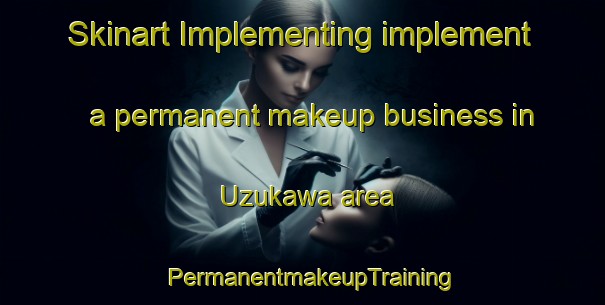 Skinart Implementing implement a permanent makeup business in Uzukawa area | PermanentmakeupTraining | PermanentmakeupClasses | SkinartTraining-Japan