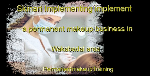 Skinart Implementing implement a permanent makeup business in Wakabadai area | #PermanentmakeupTraining #PermanentmakeupClasses #SkinartTraining-Japan