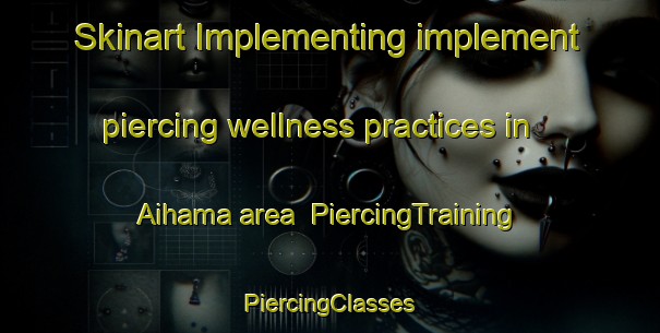 Skinart Implementing implement piercing wellness practices in Aihama area | #PiercingTraining #PiercingClasses #SkinartTraining-Japan