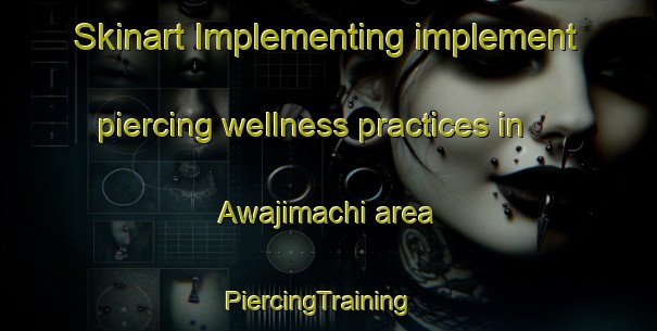 Skinart Implementing implement piercing wellness practices in Awajimachi area | PiercingTraining | PiercingClasses | SkinartTraining-Japan