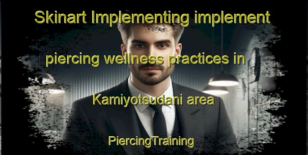 Skinart Implementing implement piercing wellness practices in Kamiyotsudani area | #PiercingTraining #PiercingClasses #SkinartTraining-Japan