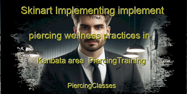 Skinart Implementing implement piercing wellness practices in Kanbata area | PiercingTraining | PiercingClasses | SkinartTraining-Japan