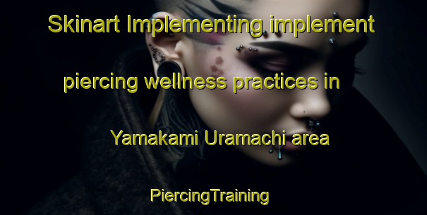 Skinart Implementing implement piercing wellness practices in Yamakami Uramachi area | #PiercingTraining #PiercingClasses #SkinartTraining-Japan