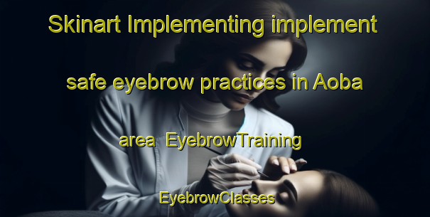 Skinart Implementing implement safe eyebrow practices in Aoba area | EyebrowTraining | EyebrowClasses | SkinartTraining-Japan