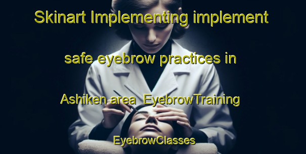 Skinart Implementing implement safe eyebrow practices in Ashiken area | EyebrowTraining | EyebrowClasses | SkinartTraining-Japan