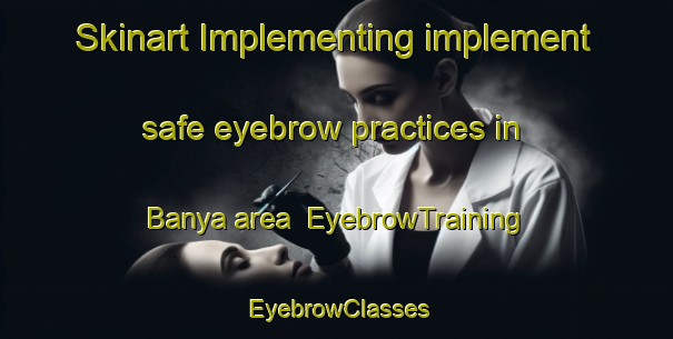 Skinart Implementing implement safe eyebrow practices in Banya area | EyebrowTraining | EyebrowClasses | SkinartTraining-Japan
