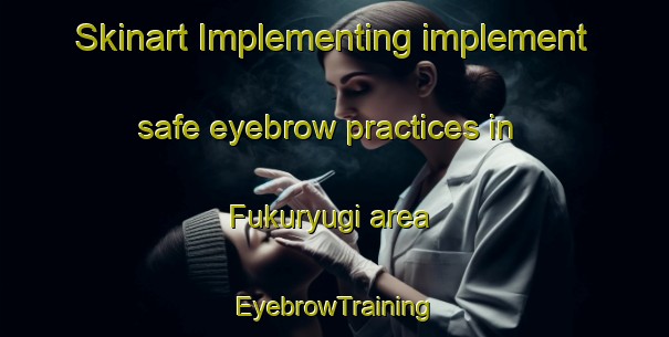 Skinart Implementing implement safe eyebrow practices in Fukuryugi area | EyebrowTraining | EyebrowClasses | SkinartTraining-Japan