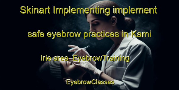 Skinart Implementing implement safe eyebrow practices in Kami Irie area | EyebrowTraining | EyebrowClasses | SkinartTraining-Japan