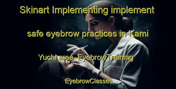 Skinart Implementing implement safe eyebrow practices in Kami Yuchi area | EyebrowTraining | EyebrowClasses | SkinartTraining-Japan
