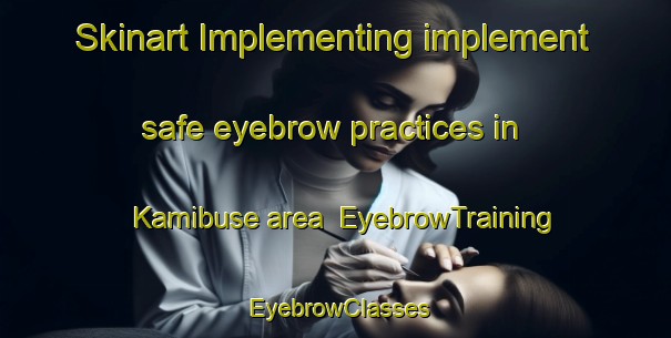 Skinart Implementing implement safe eyebrow practices in Kamibuse area | EyebrowTraining | EyebrowClasses | SkinartTraining-Japan
