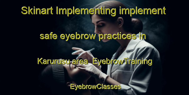 Skinart Implementing implement safe eyebrow practices in Karurusu area | EyebrowTraining | EyebrowClasses | SkinartTraining-Japan