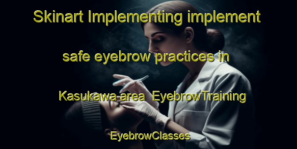 Skinart Implementing implement safe eyebrow practices in Kasukawa area | EyebrowTraining | EyebrowClasses | SkinartTraining-Japan