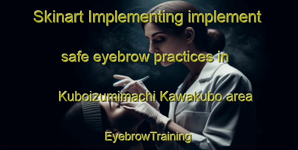 Skinart Implementing implement safe eyebrow practices in Kuboizumimachi Kawakubo area | EyebrowTraining | EyebrowClasses | SkinartTraining-Japan