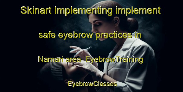 Skinart Implementing implement safe eyebrow practices in Namari area | EyebrowTraining | EyebrowClasses | SkinartTraining-Japan
