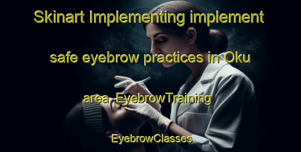 Skinart Implementing implement safe eyebrow practices in Oku area | EyebrowTraining | EyebrowClasses | SkinartTraining-Japan