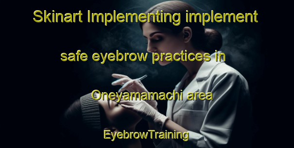Skinart Implementing implement safe eyebrow practices in Oneyamamachi area | EyebrowTraining | EyebrowClasses | SkinartTraining-Japan