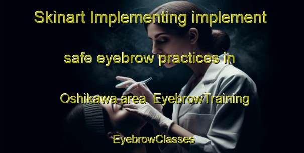 Skinart Implementing implement safe eyebrow practices in Oshikawa area | EyebrowTraining | EyebrowClasses | SkinartTraining-Japan