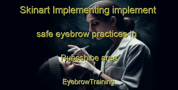Skinart Implementing implement safe eyebrow practices in Rubeshibe area | EyebrowTraining | EyebrowClasses | SkinartTraining-Japan